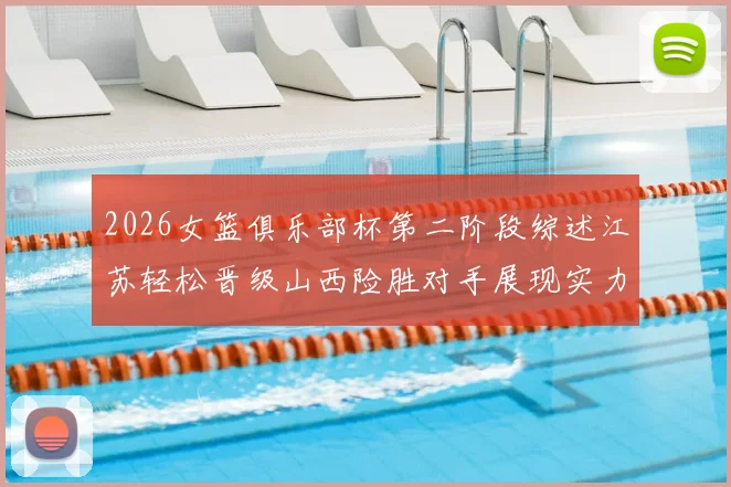 2026女篮俱乐部杯第二阶段综述江苏轻松晋级山西险胜对手展现实力