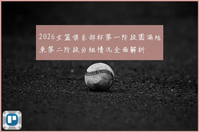 2026女篮俱乐部杯第一阶段圆满结束第二阶段分组情况全面解析