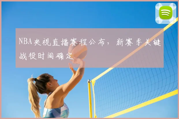 NBA央视直播赛程公布，新赛季关键战役时间确定