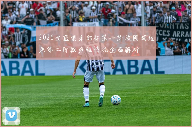 2026女篮俱乐部杯第一阶段圆满结束第二阶段分组情况全面解析