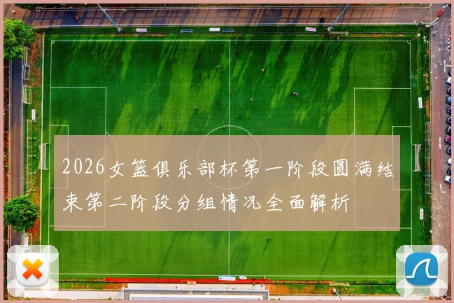 2026女篮俱乐部杯第一阶段圆满结束第二阶段分组情况全面解析