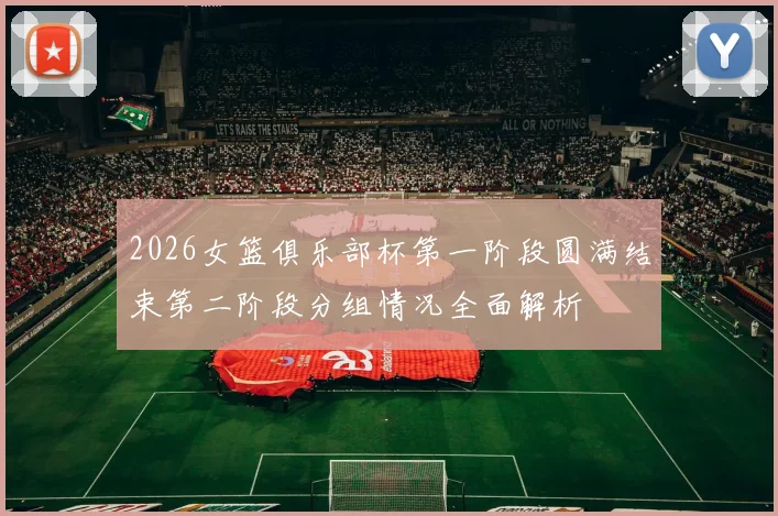 2026女篮俱乐部杯第一阶段圆满结束第二阶段分组情况全面解析