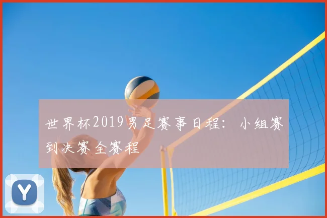 世界杯2019男足赛事日程：小组赛到决赛全赛程