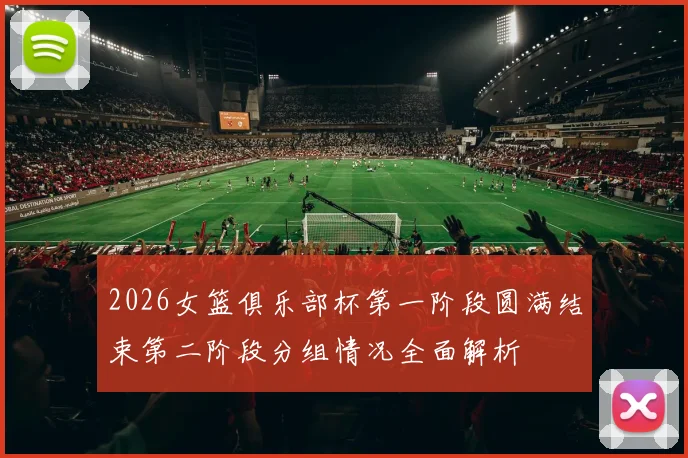 2026女篮俱乐部杯第一阶段圆满结束第二阶段分组情况全面解析