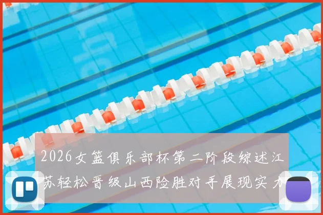 2026女篮俱乐部杯第二阶段综述江苏轻松晋级山西险胜对手展现实力