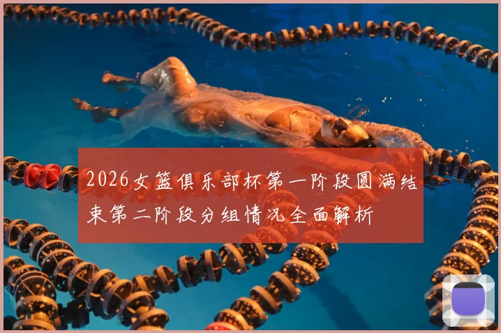 2026女篮俱乐部杯第一阶段圆满结束第二阶段分组情况全面解析