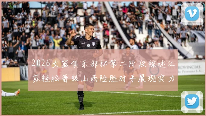 2026女篮俱乐部杯第二阶段综述江苏轻松晋级山西险胜对手展现实力