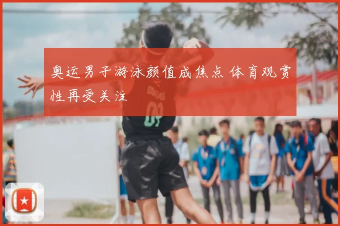 奥运男子游泳颜值成焦点 体育观赏性再受关注