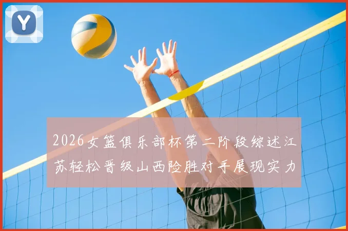 2026女篮俱乐部杯第二阶段综述江苏轻松晋级山西险胜对手展现实力