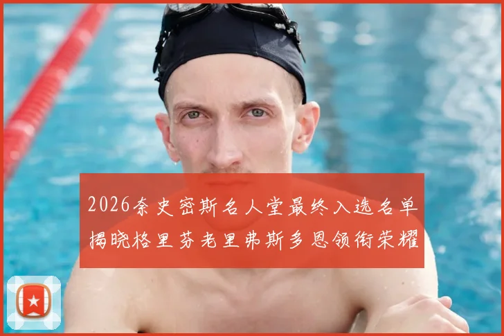 2026奈史密斯名人堂最终入选名单揭晓格里芬老里弗斯多恩领衔荣耀时刻