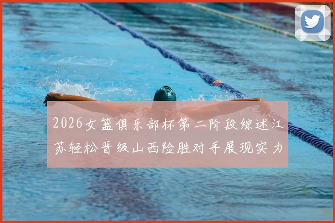 2026女篮俱乐部杯第二阶段综述江苏轻松晋级山西险胜对手展现实力
