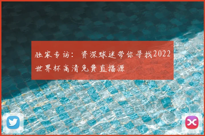 独家专访：资深球迷带你寻找2022世界杯高清免费直播源