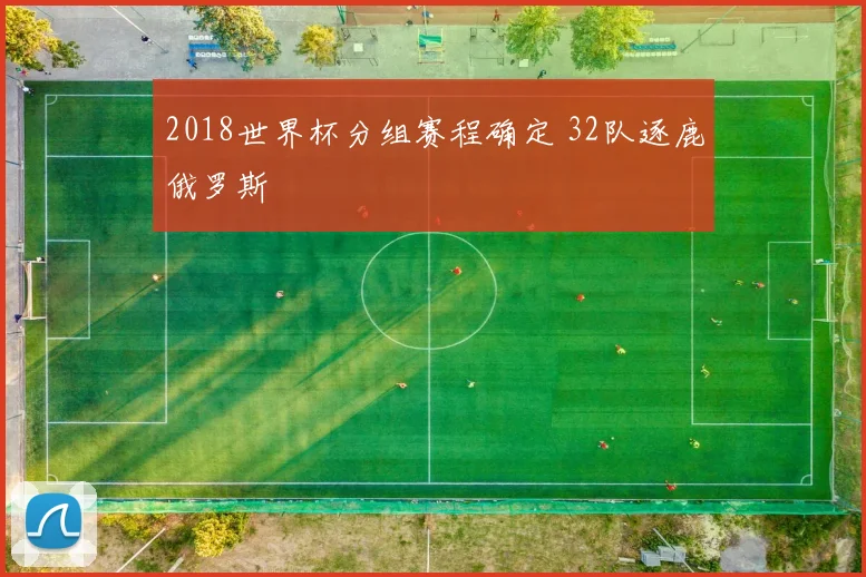 2018世界杯分组赛程确定 32队逐鹿俄罗斯