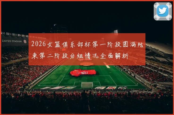 2026女篮俱乐部杯第一阶段圆满结束第二阶段分组情况全面解析