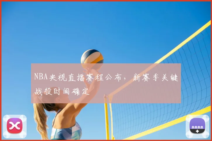 NBA央视直播赛程公布,新赛季关键战役时间确定