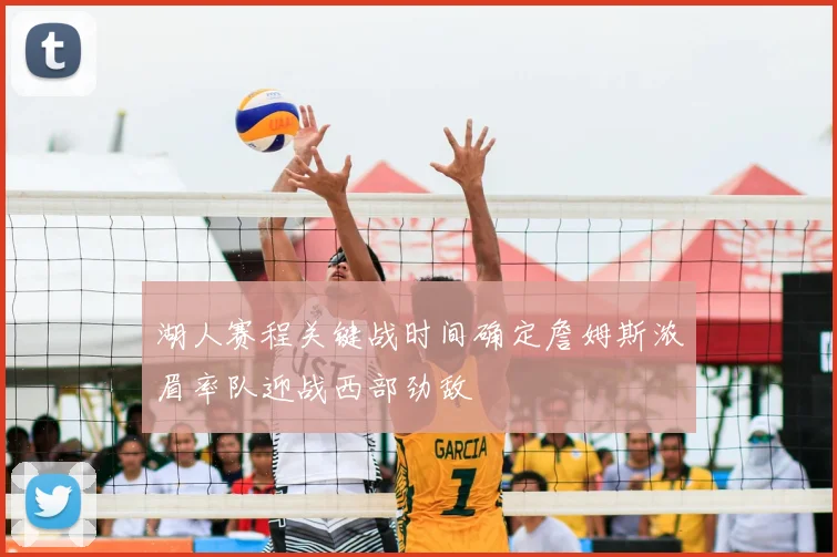 湖人赛程关键战时间确定詹姆斯浓眉率队迎战西部劲敌