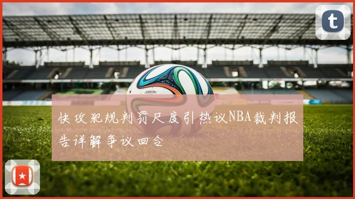 快攻犯规判罚尺度引热议NBA裁判报告详解争议回合
