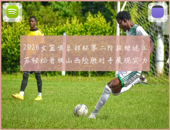 2026女篮俱乐部杯第二阶段综述江苏轻松晋级山西险胜对手展现实力