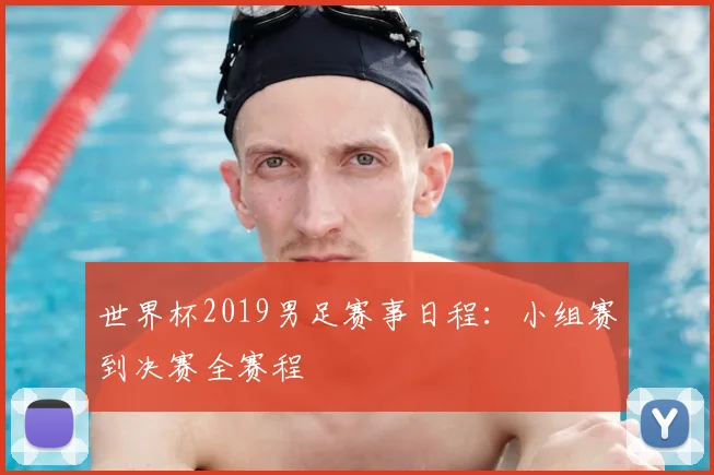 世界杯2019男足赛事日程：小组赛到决赛全赛程